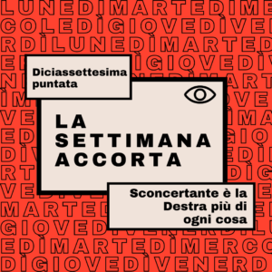 La settimana accorta #17: sconcertante è la Destra più di ogni cosa